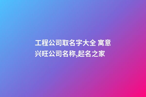 工程公司取名字大全 寓意兴旺公司名称,起名之家